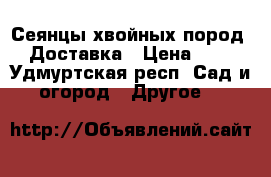 Сеянцы хвойных пород. Доставка › Цена ­ 1 - Удмуртская респ. Сад и огород » Другое   